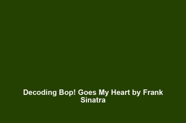 Decoding Bop! Goes My Heart by Frank Sinatra