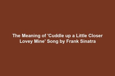 The Meaning of 'Cuddle up a Little Closer Lovey Mine' Song by Frank Sinatra