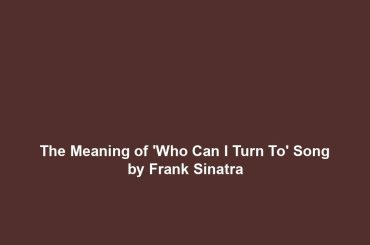 The Meaning of 'Who Can I Turn To' Song by Frank Sinatra