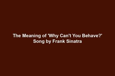 The Meaning of 'Why Can't You Behave?' Song by Frank Sinatra