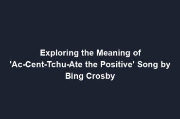 Exploring the Meaning of 'Ac-Cent-Tchu-Ate the Positive' Song by Bing Crosby