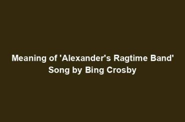 Meaning of 'Alexander's Ragtime Band' Song by Bing Crosby