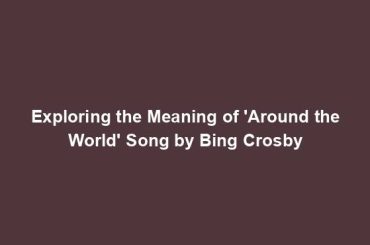 Exploring the Meaning of 'Around the World' Song by Bing Crosby