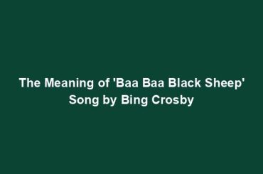 The Meaning of 'Baa Baa Black Sheep' Song by Bing Crosby