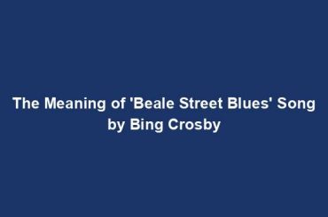 The Meaning of 'Beale Street Blues' Song by Bing Crosby