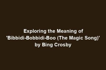 Exploring the Meaning of 'Bibbidi-Bobbidi-Boo (The Magic Song)' by Bing Crosby