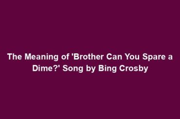 The Meaning of 'Brother Can You Spare a Dime?' Song by Bing Crosby