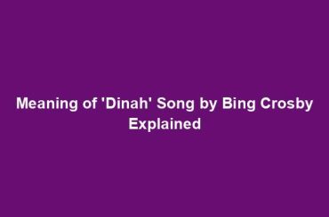 Meaning of 'Dinah' Song by Bing Crosby Explained