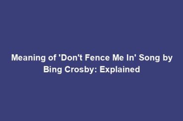 Meaning of 'Don't Fence Me In' Song by Bing Crosby: Explained