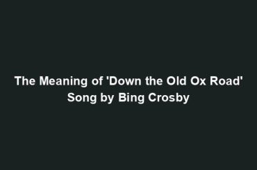 The Meaning of 'Down the Old Ox Road' Song by Bing Crosby