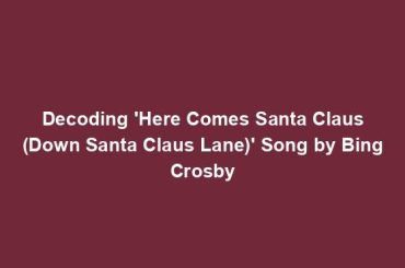 Decoding 'Here Comes Santa Claus (Down Santa Claus Lane)' Song by Bing Crosby