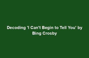Decoding 'I Can't Begin to Tell You' by Bing Crosby