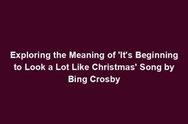 Exploring the Meaning of 'It's Beginning to Look a Lot Like Christmas' Song by Bing Crosby