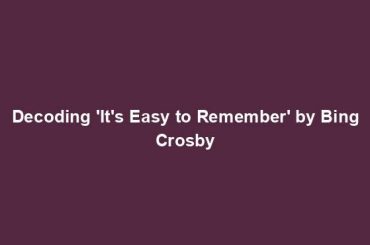 Decoding 'It's Easy to Remember' by Bing Crosby