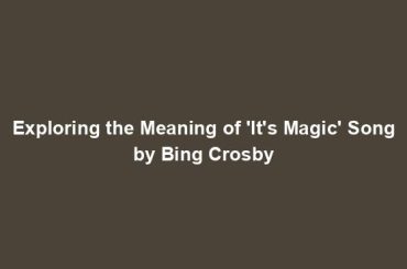 Exploring the Meaning of 'It's Magic' Song by Bing Crosby