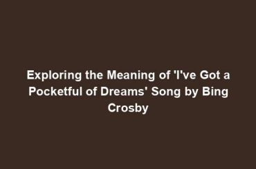 Exploring the Meaning of 'I've Got a Pocketful of Dreams' Song by Bing Crosby