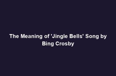 The Meaning of 'Jingle Bells' Song by Bing Crosby