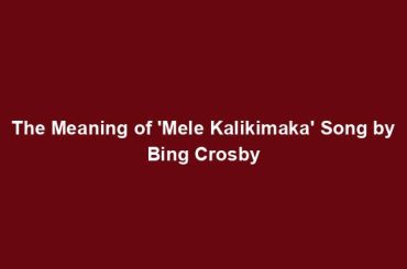 The Meaning of 'Mele Kalikimaka' Song by Bing Crosby