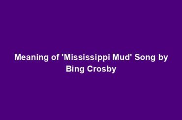 Meaning of 'Mississippi Mud' Song by Bing Crosby