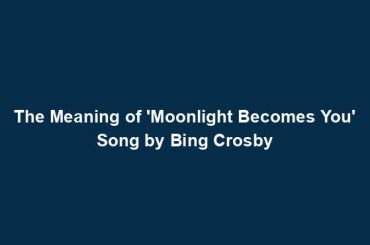 The Meaning of 'Moonlight Becomes You' Song by Bing Crosby