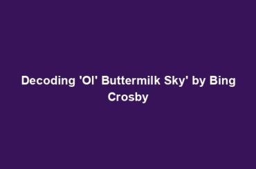 Decoding 'Ol' Buttermilk Sky' by Bing Crosby