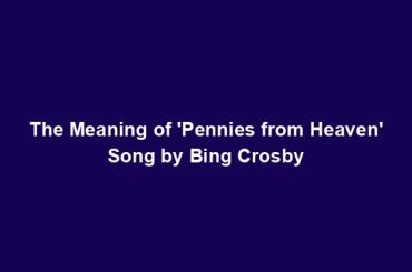 The Meaning of 'Pennies from Heaven' Song by Bing Crosby