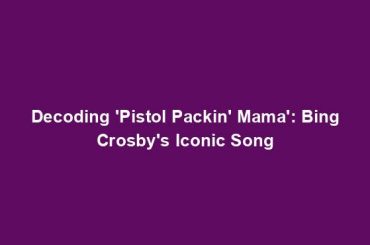 Decoding 'Pistol Packin' Mama': Bing Crosby's Iconic Song