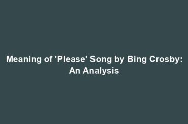 Meaning of 'Please' Song by Bing Crosby: An Analysis