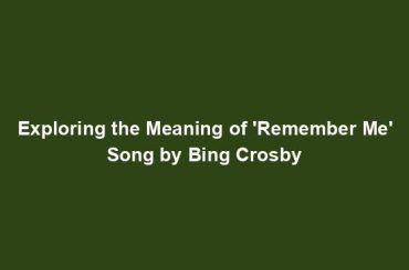 Exploring the Meaning of 'Remember Me' Song by Bing Crosby
