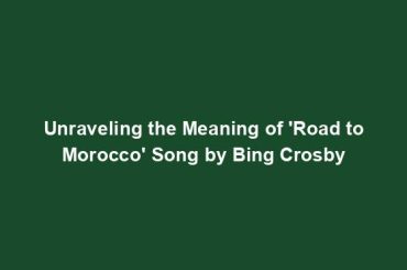 Unraveling the Meaning of 'Road to Morocco' Song by Bing Crosby