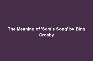 The Meaning of 'Sam's Song' by Bing Crosby