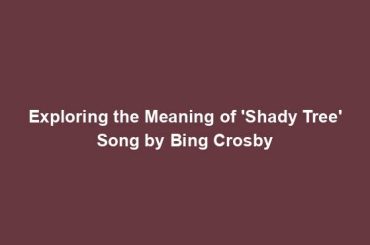 Exploring the Meaning of 'Shady Tree' Song by Bing Crosby