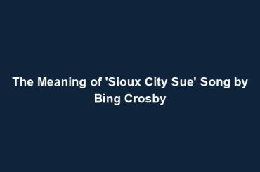 The Meaning of 'Sioux City Sue' Song by Bing Crosby