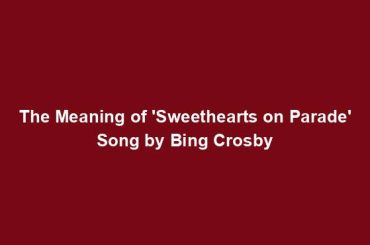 The Meaning of 'Sweethearts on Parade' Song by Bing Crosby
