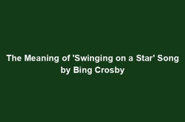 The Meaning of 'Swinging on a Star' Song by Bing Crosby