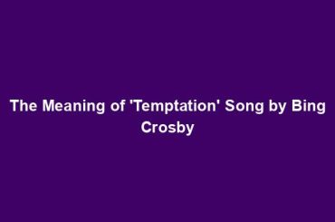 The Meaning of 'Temptation' Song by Bing Crosby