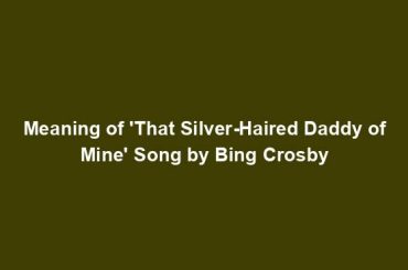 Meaning of 'That Silver-Haired Daddy of Mine' Song by Bing Crosby