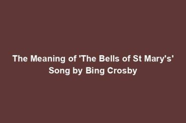 The Meaning of 'The Bells of St Mary's' Song by Bing Crosby