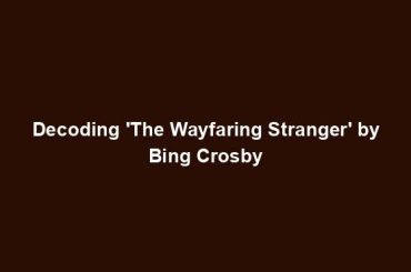 Decoding 'The Wayfaring Stranger' by Bing Crosby