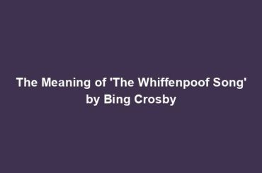 The Meaning of 'The Whiffenpoof Song' by Bing Crosby