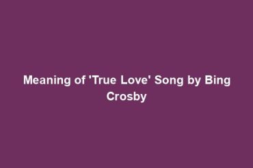 Meaning of 'True Love' Song by Bing Crosby