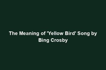 The Meaning of 'Yellow Bird' Song by Bing Crosby