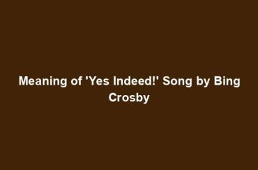 Meaning of 'Yes Indeed!' Song by Bing Crosby